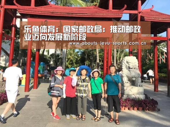 乐鱼体育:国家邮政局:推动邮政业迈向发展新阶段(图1) 乐鱼体育