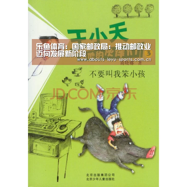 乐鱼体育:国家邮政局:推动邮政业迈向发展新阶段(图4) 乐鱼体育:国家邮政局:推动邮政业迈向发展新阶段(图4)