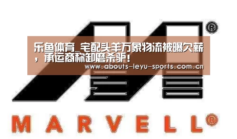 乐鱼体育_宅配头羊万象物流被曝欠薪,承运商称卸磨杀驴!(图3) 乐鱼体育
